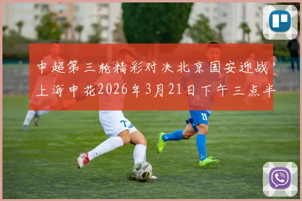 中超第三轮精彩对决北京国安迎战上海申花2026年3月21日下午三点半开赛