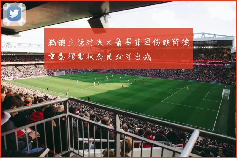 鹈鹕主场对决火箭墨菲因伤缺阵德章泰穆雷状态良好可出战