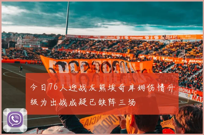 今日76人迎战灰熊埃奇库姆伤情升级为出战成疑已缺阵三场
