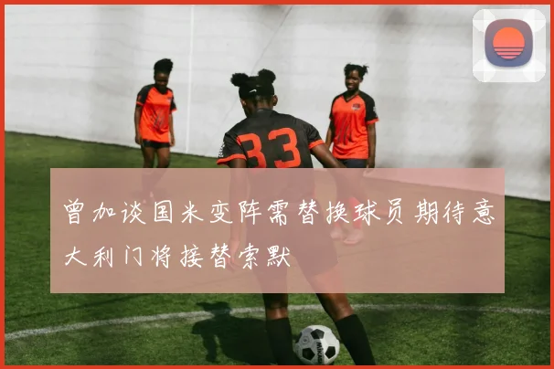曾加谈国米变阵需替换球员期待意大利门将接替索默