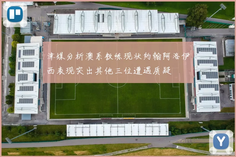 津媒分析澳系教练现状约翰阿洛伊西表现突出其他三位遭遇质疑